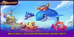 Bắn Cá Nổ Hũ - Săn Cá Khủng Nhận Ngay Jackpot Tiền Tỷ